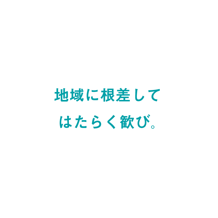 地域に根差してはたらく歓び。