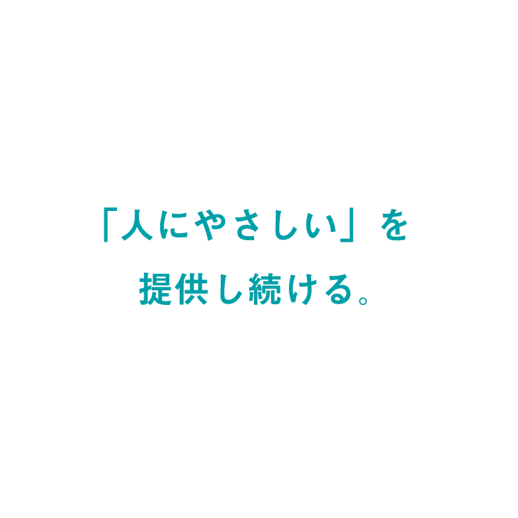 「人にやさしい」を提供し続ける。