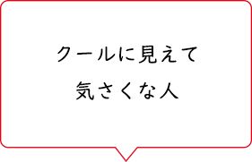 クールに見えて気さくな人