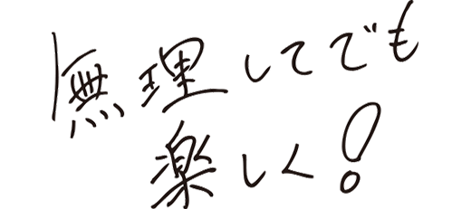 無理してでも楽しく！