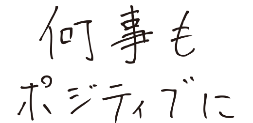 何事にもポジティブに